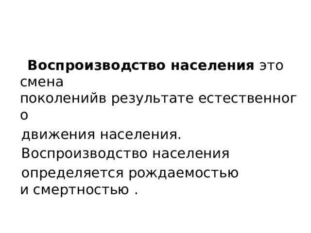  Воспроизводство населения  это смена поколенийв результате естественного  движения населения.   Воспроизводство населения   определяется рождаемостью и смертностью .  