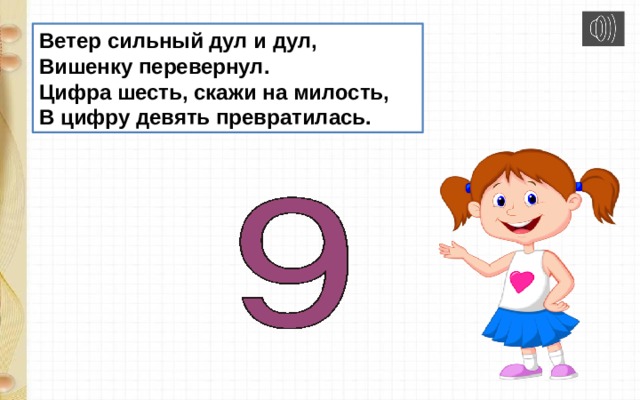 Ветер сильный дул и дул,  Вишенку перевернул.  Цифра шесть, скажи на милость,  В цифру девять превратилась. 