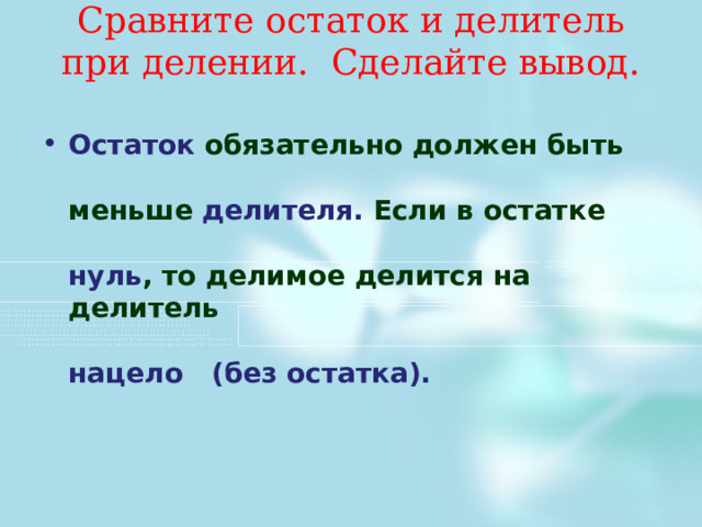Сравните остаток и делитель при делении. Сделайте вывод.   Остаток  обязательно должен быть     меньше делителя. Если в остатке       нуль , то делимое делится на делитель     нацело   (без остатка).     
