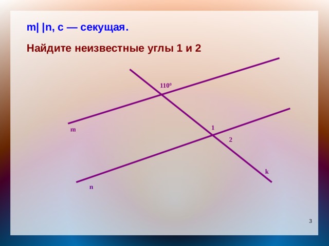 m| |n, с — секущая.  Найдите неизвестные углы 1 и 2  110 0 1  m 2 k n 