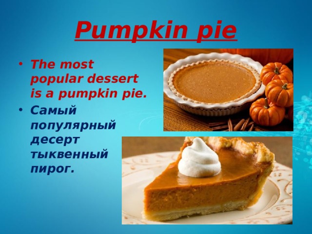 Pumpkin pie The most popular dessert is a pumpkin pie. Самый популярный десерт тыквенный пирог. 