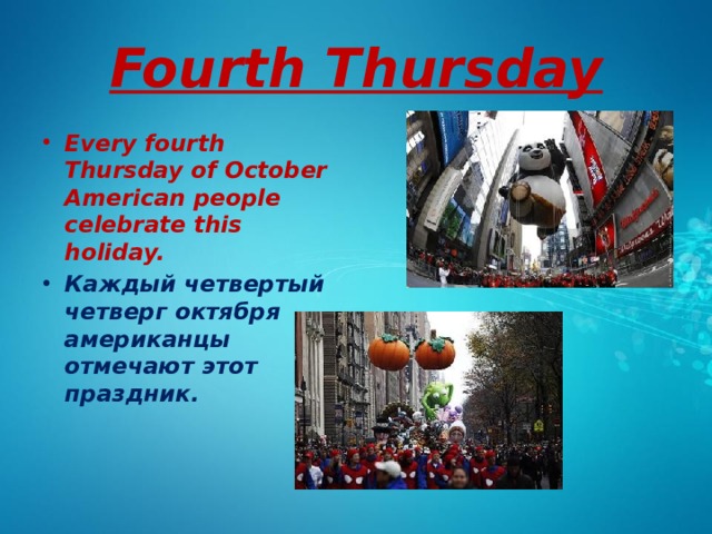 Fourth Thursday Every fourth Thursday of October American people celebrate this holiday. Каждый четвертый четверг октября американцы отмечают этот праздник.   