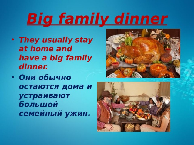 Big family dinner They usually stay at home and have a big family dinner. Они обычно остаются дома и устраивают большой семейный ужин.   
