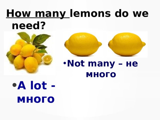 How many lemons do we need?  A lot - много Not many – не много 