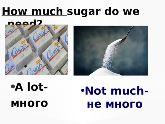 How much sugar do we need? A lot- много Not much- не много 