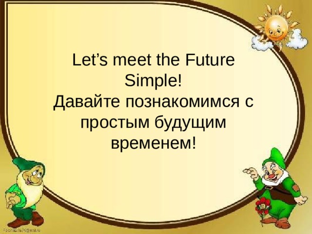 Let’s meet the Future Simple!  Давайте познакомимся с простым будущим временем! 