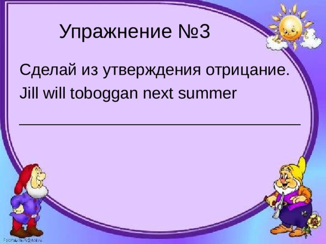 Упражнение №3 Сделай из утверждения отрицание. Jill will toboggan next summer _______________________________ 