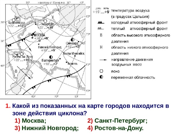 1. Какой из показанных на карте городов находится в зоне действия циклона? 1) Москва; 2) Санкт-Петербург; 3) Нижний Новгород; 4) Ростов-на-Дону. 1 