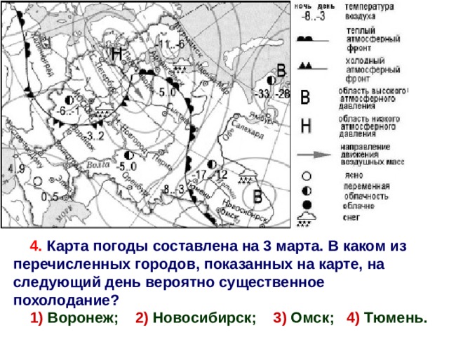 4. Карта погоды составлена на 3 марта. В каком из перечисленных городов, показанных на карте, на следующий день вероятно существенное похолодание? 1) Воронеж; 2) Новосибирск; 3) Омск; 4) Тюмень. 1 