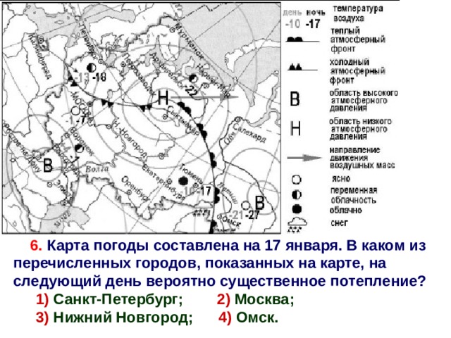 6. Карта погоды составлена на 17 января. В каком из перечисленных городов, показанных на карте, на следующий день вероятно существенное потепление?  1) Санкт-Петербург; 2) Москва;  3) Нижний Новгород; 4) Омск. 4 