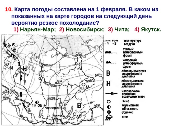 10.  Карта погоды составлена на 1 февраля. В каком из показанных на карте городов на следующий день вероятно резкое похолодание?  1) Нарьян-Мар; 2) Новосибирск; 3) Чита; 4) Якутск. 1 1 