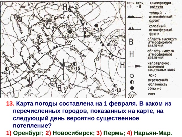 13. Карта погоды составлена на 1 февраля. В каком из перечисленных городов, показанных на карте, на следующий день вероятно существенное потепление? 1) Оренбург; 2) Новосибирск; 3) Пермь; 4) Нарьян-Мар. 4 