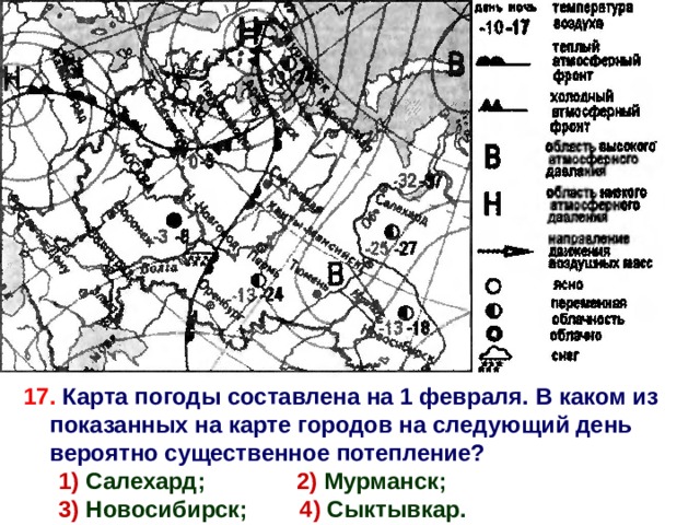 17. Карта погоды составлена на 1 февраля. В каком из показанных на карте городов на следующий день вероятно существенное потепление? 1) Салехард; 2) Мурманск; 3) Новосибирск; 4) Сыктывкар. 4 