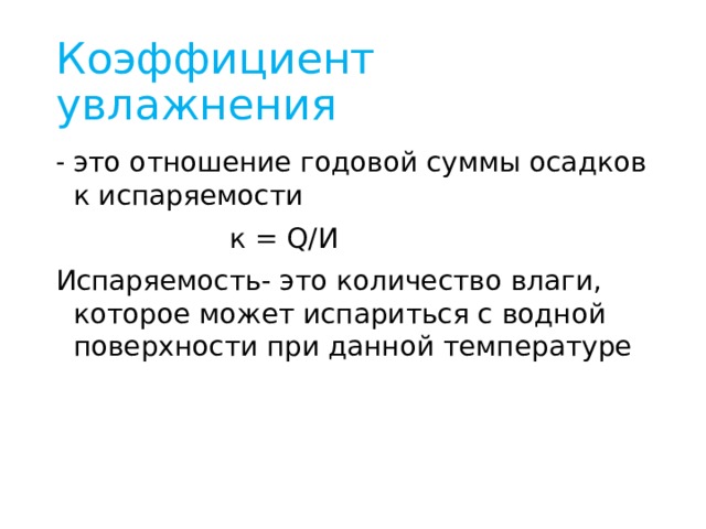 Коэффициент увлажнения это отношение годовой суммы осадков к испаряемости  к = Q/И Испаряемость- это количество влаги, которое может испариться с водной поверхности при данной температуре 