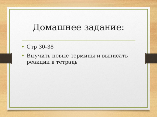 Домашнее задание: Стр 30-38 Выучить новые термины и выписать реакции в тетрадь 