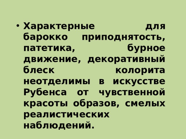 Характерные для барокко приподнятость, патетика, бурное движение, декоративный блеск колорита неотделимы в искусстве Рубенса от чувственной красоты образов, смелых реалистических наблюдений. 