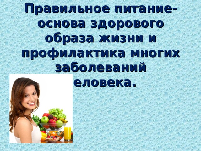 Правильное питание-основа здорового образа жизни и профилактика многих заболеваний человека. 