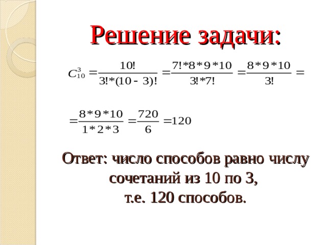 Решение задачи:     Ответ: число способов равно числу сочетаний из 10 по 3,  т.е. 120 способов. 