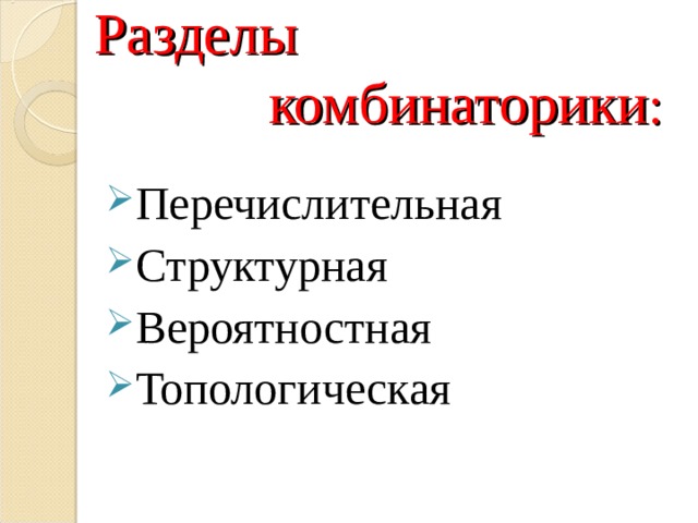 Разделы  комбинаторики : Перечислительная Структурная Вероятностная Топологическая 