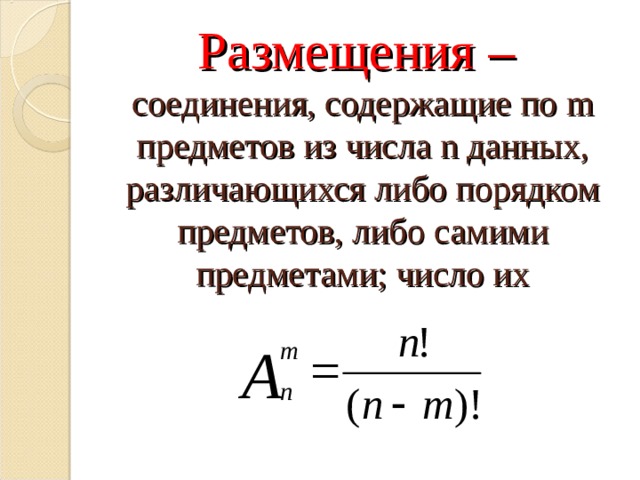    Размещения –  соединения, содержащие по m предметов из числа n данных, различающихся либо порядком предметов, либо самими предметами; число их     