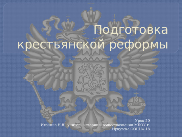 Подготовка крестьянской реформы Урок 20 Игонина Н.В., учитель истории и обществознания МБОУ г. Иркутска СОШ № 18 
