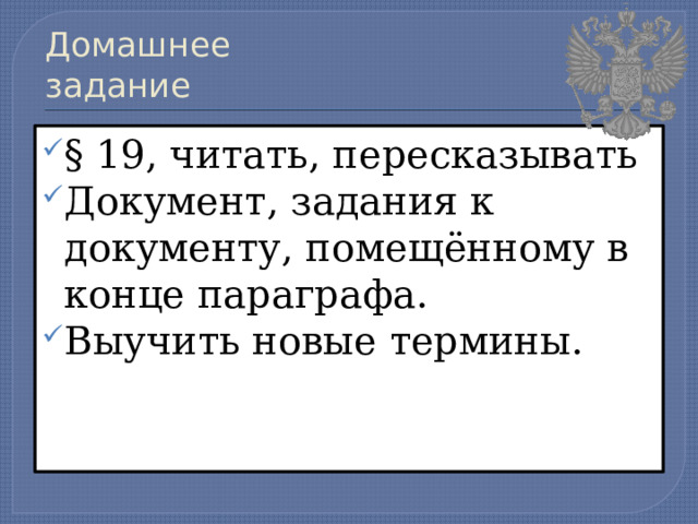 Домашнее задание § 19, читать, пересказывать Документ, задания к документу, помещённому в конце параграфа. Выучить новые термины. 