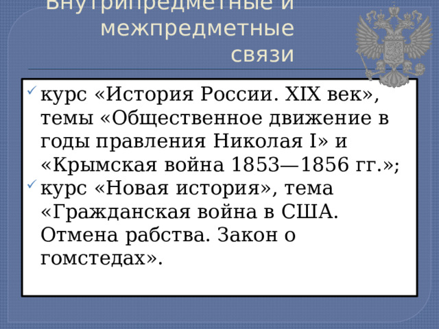 Внутрипредметные и межпредметные связи курс «История России. XIX век», темы «Общественное движение в годы правления Николая I» и «Крымская война 1853—1856 гг.»; курс «Новая история», тема «Гражданская война в США. Отмена рабства. Закон о гомстедах». 