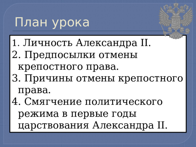 План урока 1. Личность Александра II. 2. Предпосылки отмены крепостного права. 3. Причины отмены крепостного права. 4. Смягчение политического режима в первые годы царствования Александра II. 