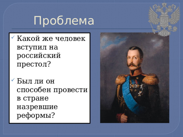 Проблема Какой же человек вступил на российский престол? Был ли он способен провести в стране назревшие реформы? 
