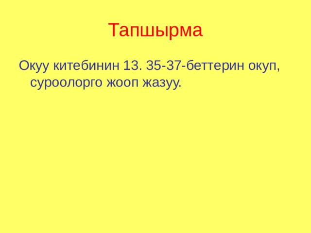  Тапшырма  Окуу китебинин 13. 35-37-беттерин окуп, суроолорго жооп жазуу. 