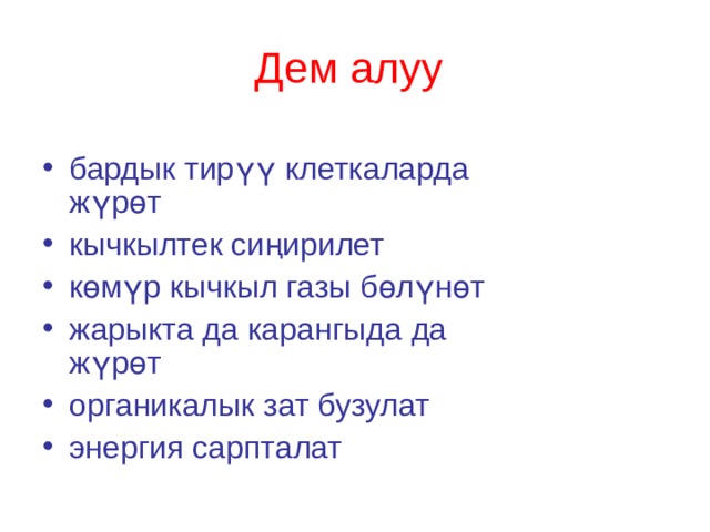 Дем алуу  бардык тирүү клеткаларда жүрөт кычкылтек сиңирилет көмүр кычкыл газы бөлүнөт жарыкта да карангыда да жүрөт органикалык зат бузулат энергия сарпталат 