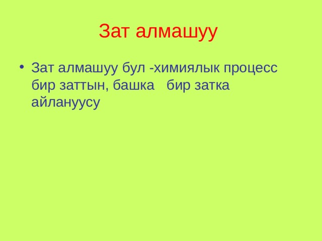 Зат алмашуу  Зат алмашуу бул -химиялык процесс бир заттын, башка бир затка айлануусу 