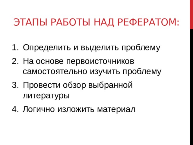 Этапы работы над рефератом: Определить и выделить проблему На основе первоисточников самостоятельно изучить проблему Провести обзор выбранной литературы Логично изложить материал 