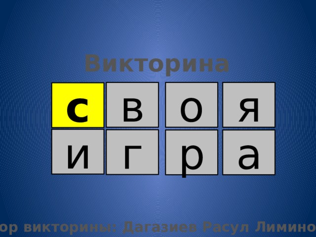 Викторина в о я с и г р а Автор викторины: Дагазиев Расул Лиминович  