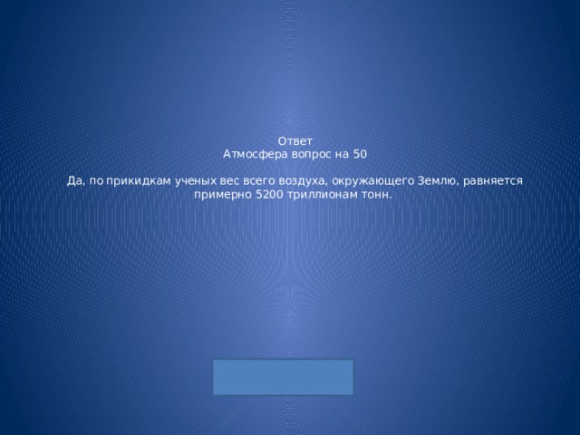 Ответ  Атмосфера вопрос на 50   Да, по прикидкам ученых вес всего воздуха, окружающего Землю, равняется примерно 5200 триллионам тонн. 