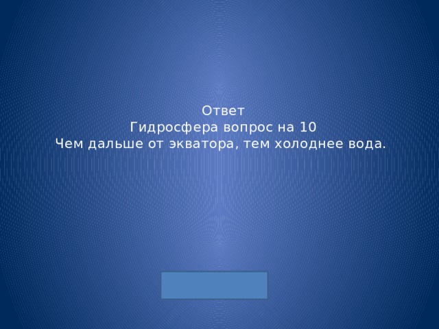 Ответ  Гидросфера вопрос на 10  Чем дальше от экватора, тем холоднее вода. 