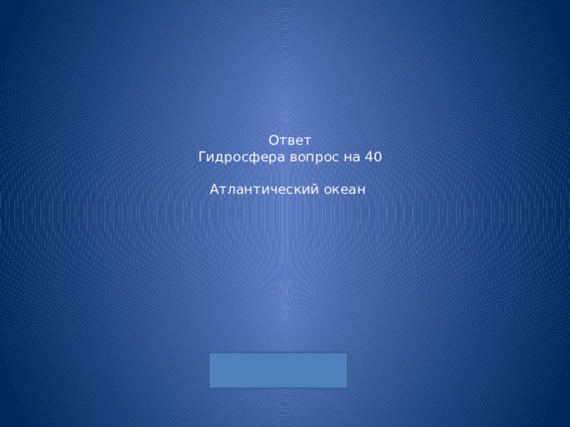 Ответ  Гидросфера вопрос на 40   Атлантический океан 