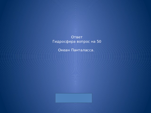 Ответ  Гидросфера вопрос на 50   Океан Панталасса. 