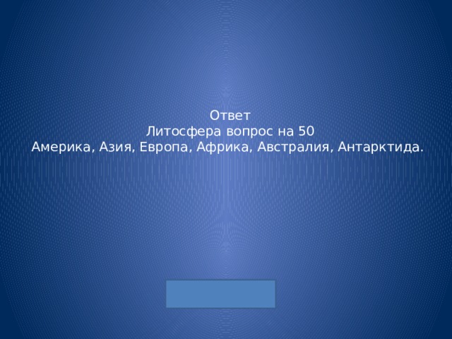 Ответ  Литосфера вопрос на 50  Америка, Азия, Европа, Африка, Австралия, Антарктида. 
