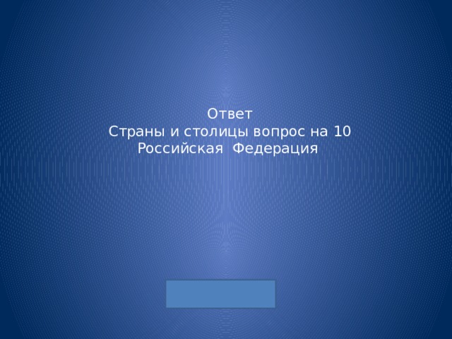 Ответ  Страны и столицы вопрос на 10  Российская Федерация 