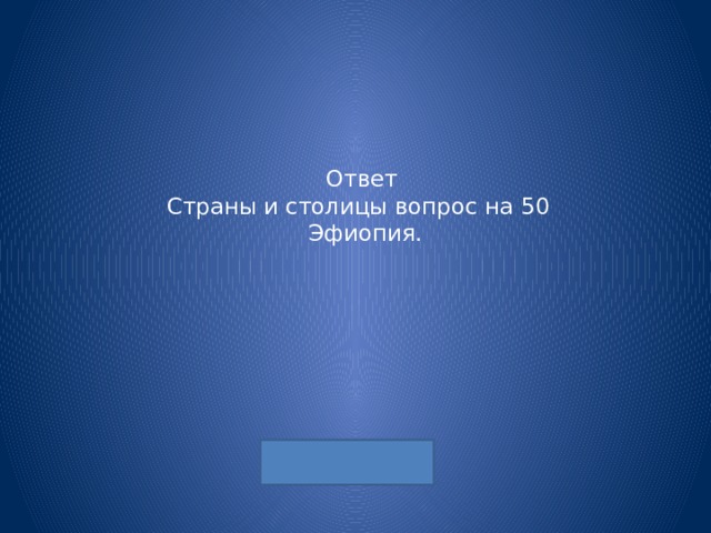 Ответ  Страны и столицы вопрос на 50   Эфиопия. 
