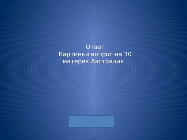 Ответ  Картинки вопрос на 30  материк Австралия 