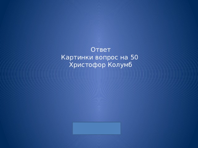 Ответ  Картинки вопрос на 50  Христофор Колумб 