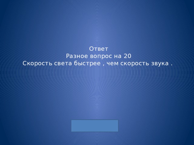 Ответ  Разное вопрос на 20  Скорость света быстрее , чем скорость звука . 