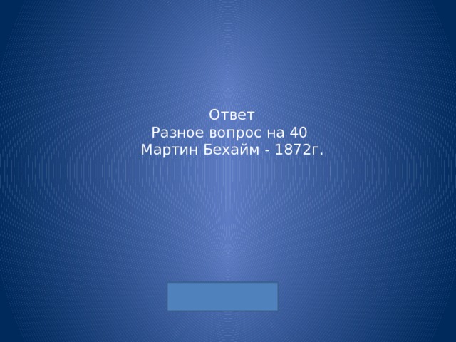 Ответ  Разное вопрос на 40  Мартин Бехайм - 1872г. 