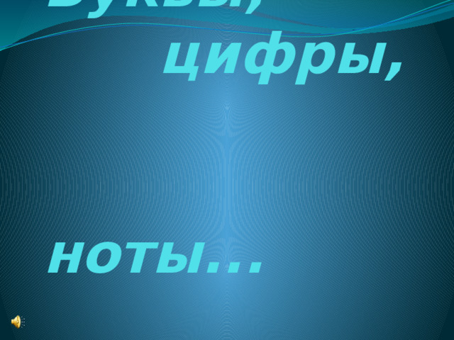       Буквы,  цифры,  ноты... 