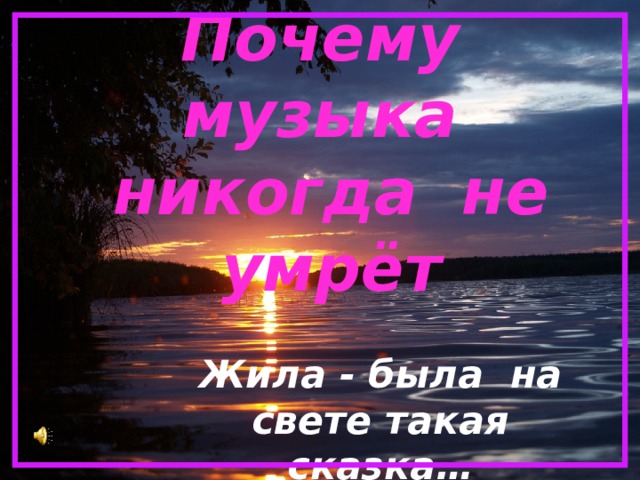 Почему музыка  никогда не умрёт   Жила - была на свете такая сказка… 