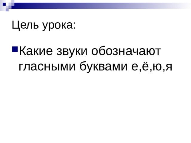Цель урока: Какие звуки обозначают гласными буквами е,ё,ю,я 