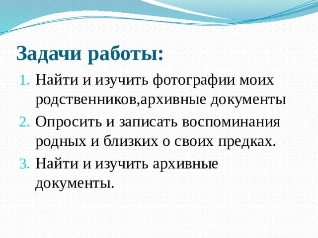 Задачи работы: Найти и изучить фотографии моих родственников,архивные документы Опросить и записать воспоминания родных и близких о своих предках. Найти и изучить архивные документы. 