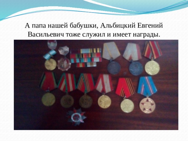 А папа нашей бабушки, Альбицкий Евгений Васильевич тоже служил и имеет награды. 